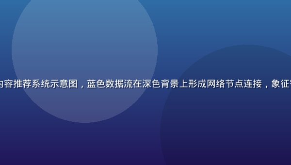 2026年AI内容推荐系统示意图，蓝色数据流在深色背景上形成网络节点连接，象征智能算法分发内容